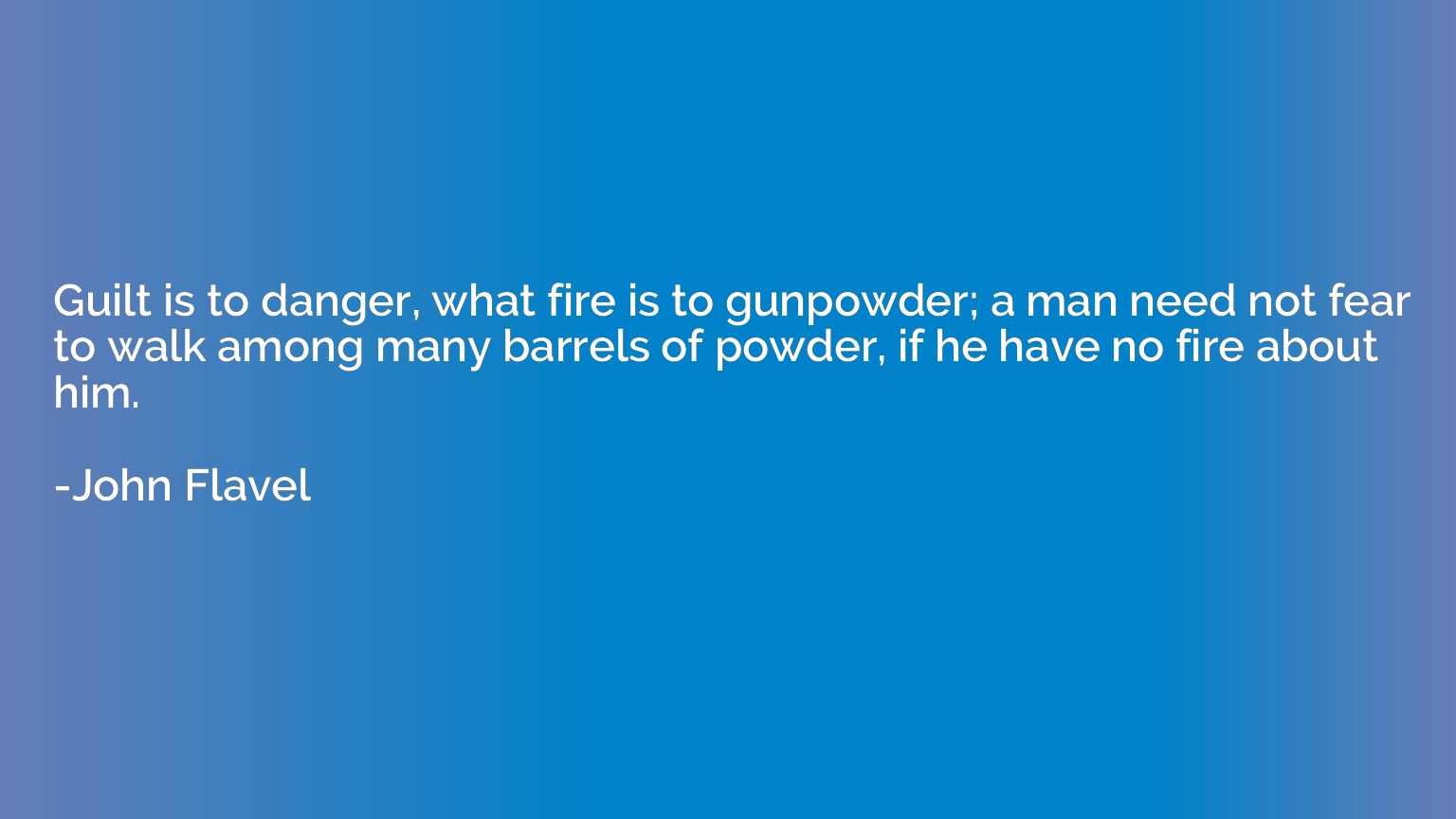 Guilt is to danger, what fire is to gunpowder; a man need no