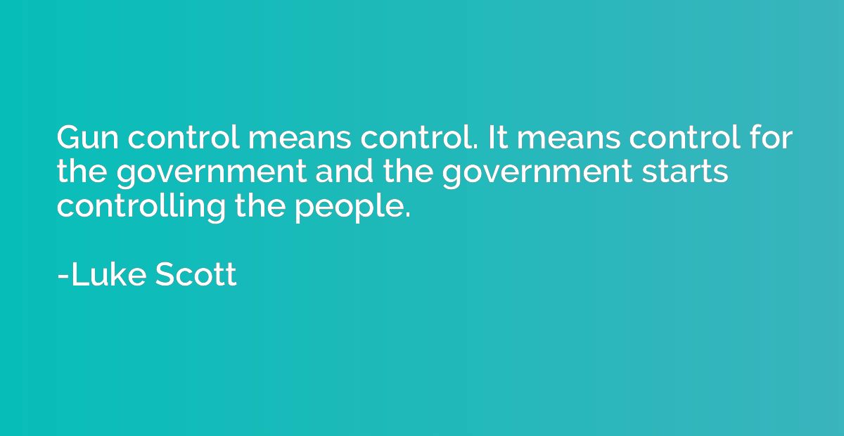 Gun control means control. It means control for the governme