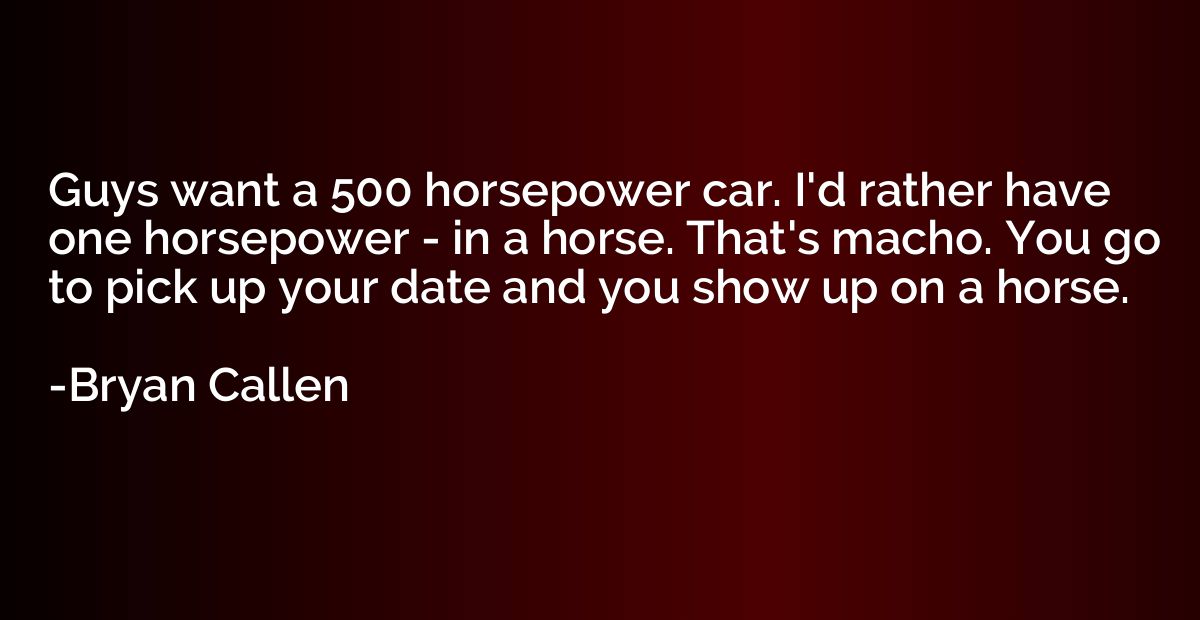 Guys want a 500 horsepower car. I'd rather have one horsepow