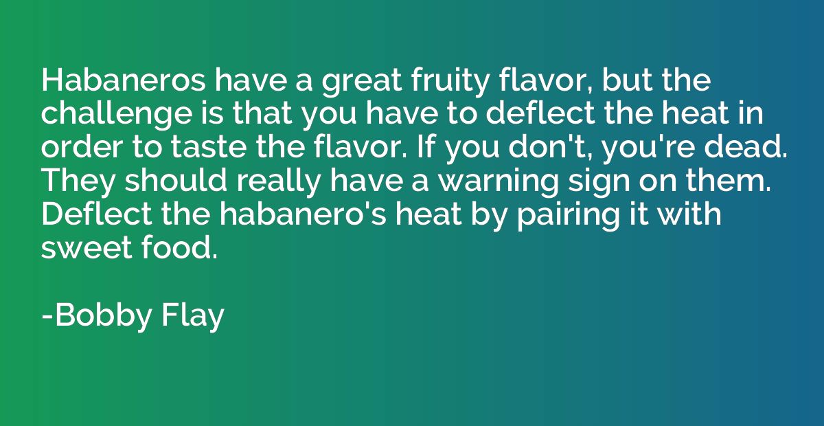 Habaneros have a great fruity flavor, but the challenge is t