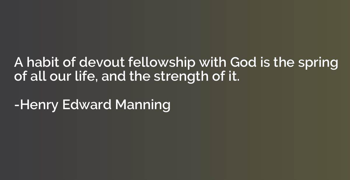 A habit of devout fellowship with God is the spring of all o