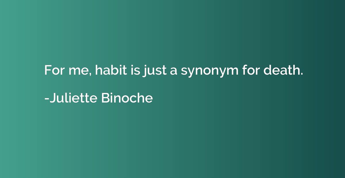For me, habit is just a synonym for death.