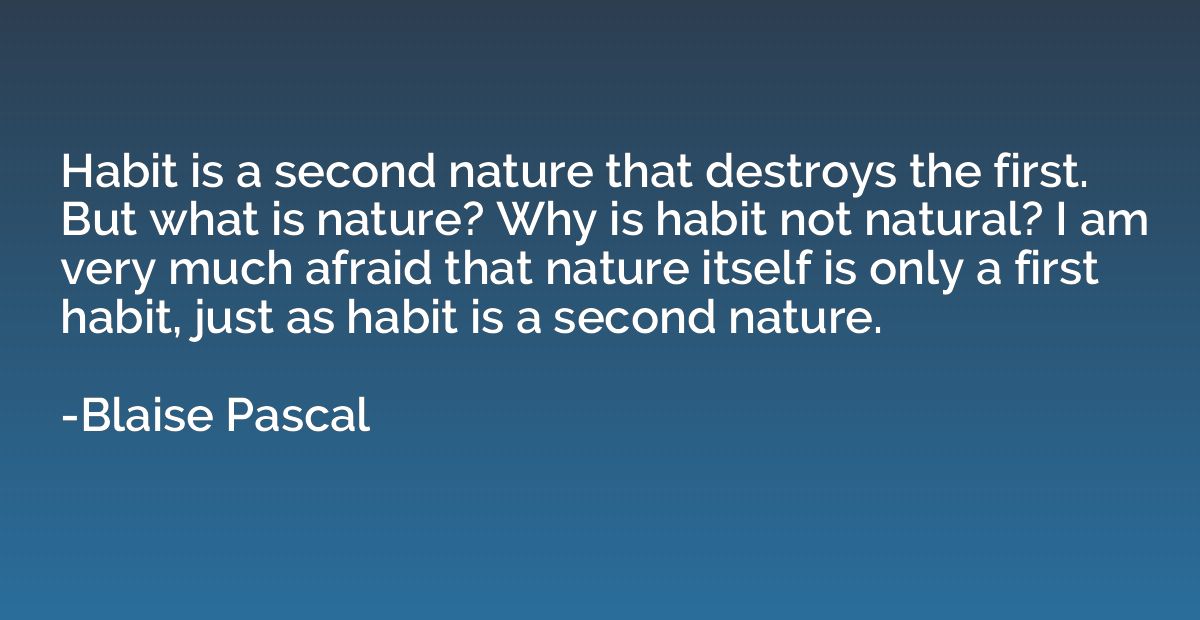Habit is a second nature that destroys the first. But what i