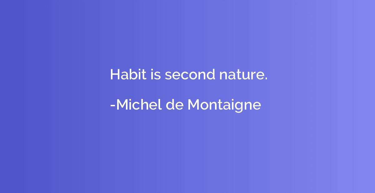 Habit is second nature.