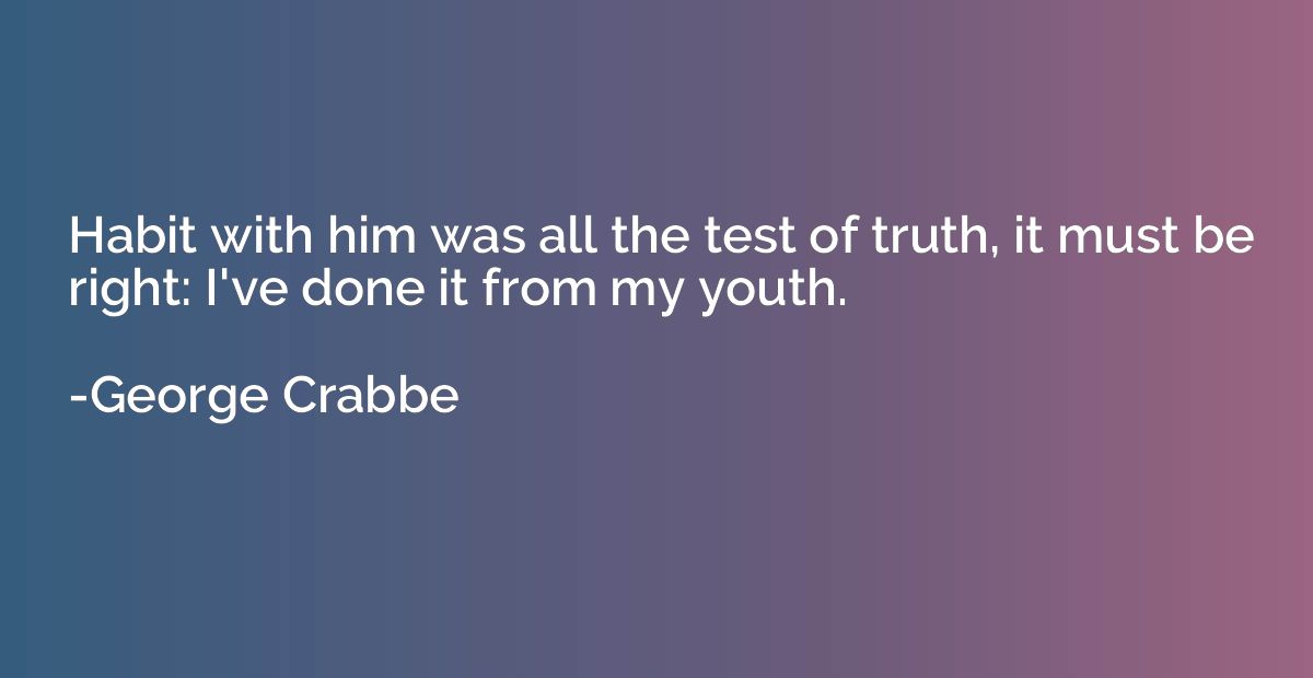 Habit with him was all the test of truth, it must be right: 