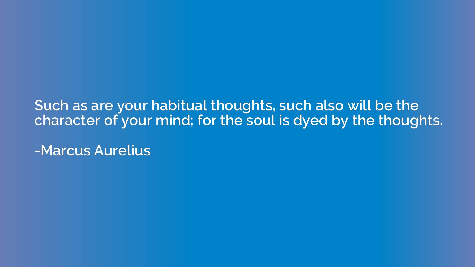 Such as are your habitual thoughts, such also will be the ch