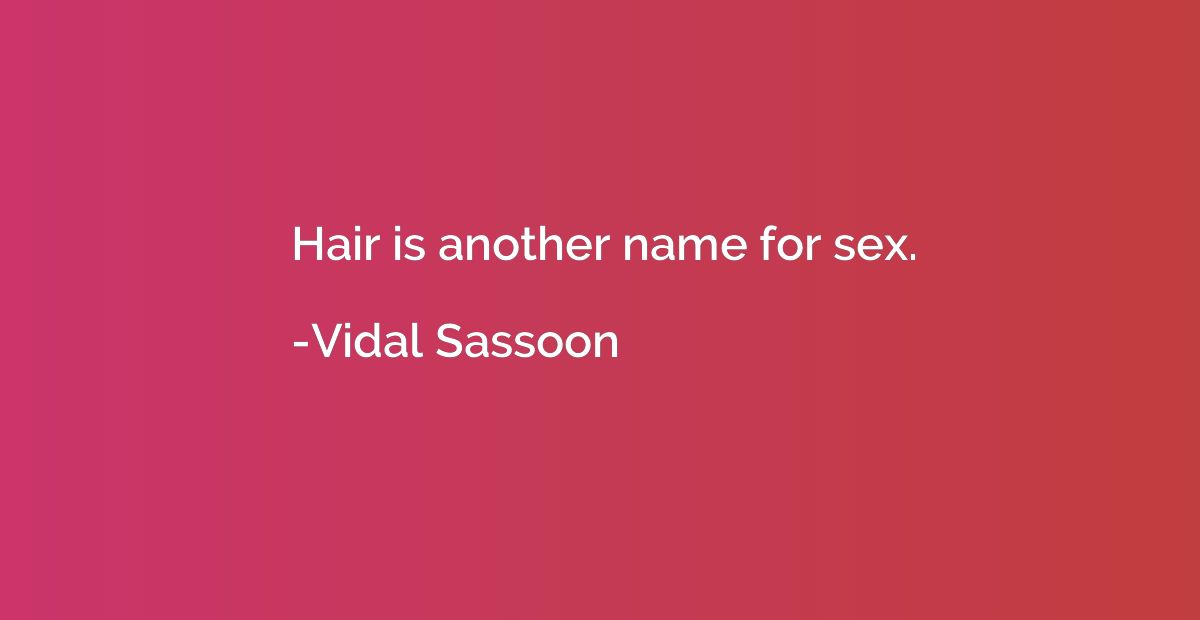 Hair is another name for sex.