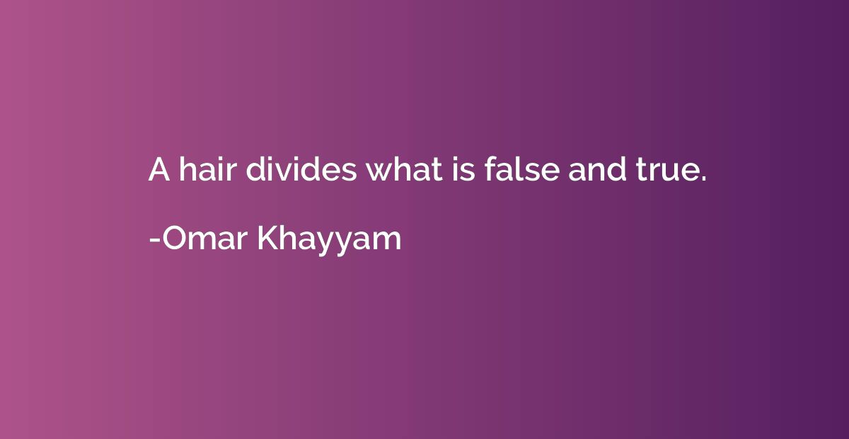 A hair divides what is false and true.
