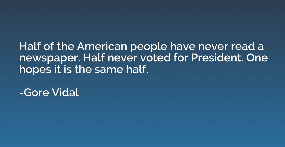 Half of the American people have never read a newspaper. Hal