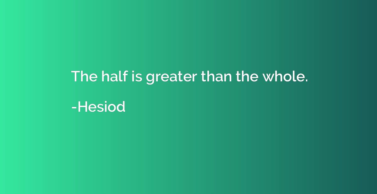 The half is greater than the whole.