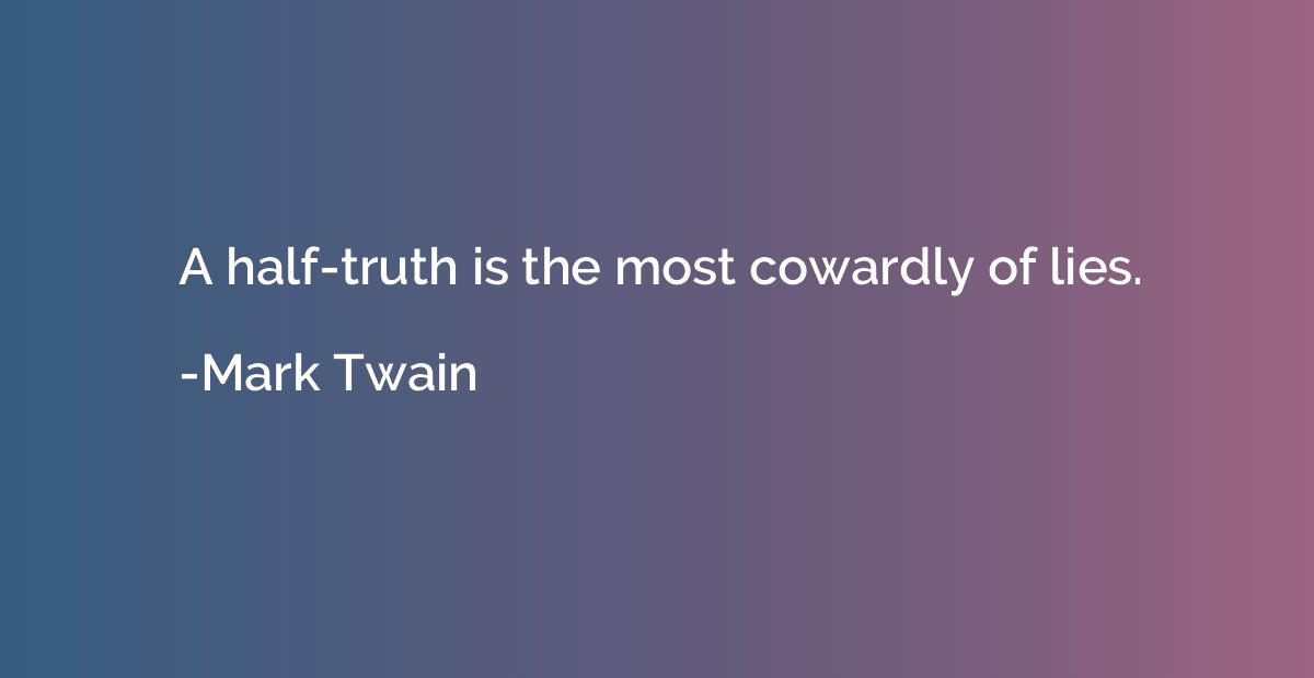 A half-truth is the most cowardly of lies.