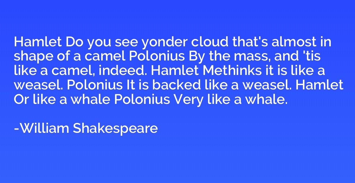 Hamlet Do you see yonder cloud that's almost in shape of a c