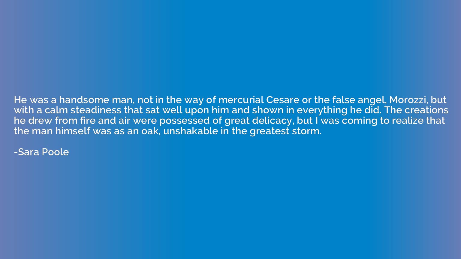 He was a handsome man, not in the way of mercurial Cesare or