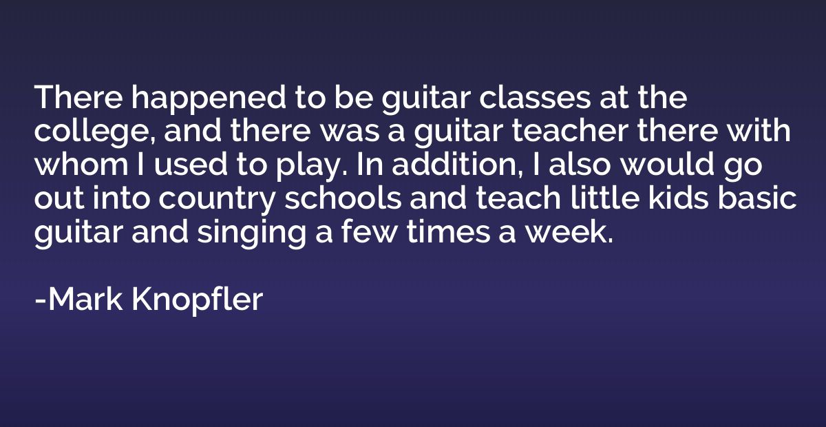 There happened to be guitar classes at the college, and ther