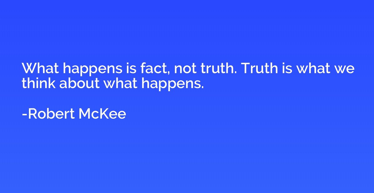 What happens is fact, not truth. Truth is what we think abou
