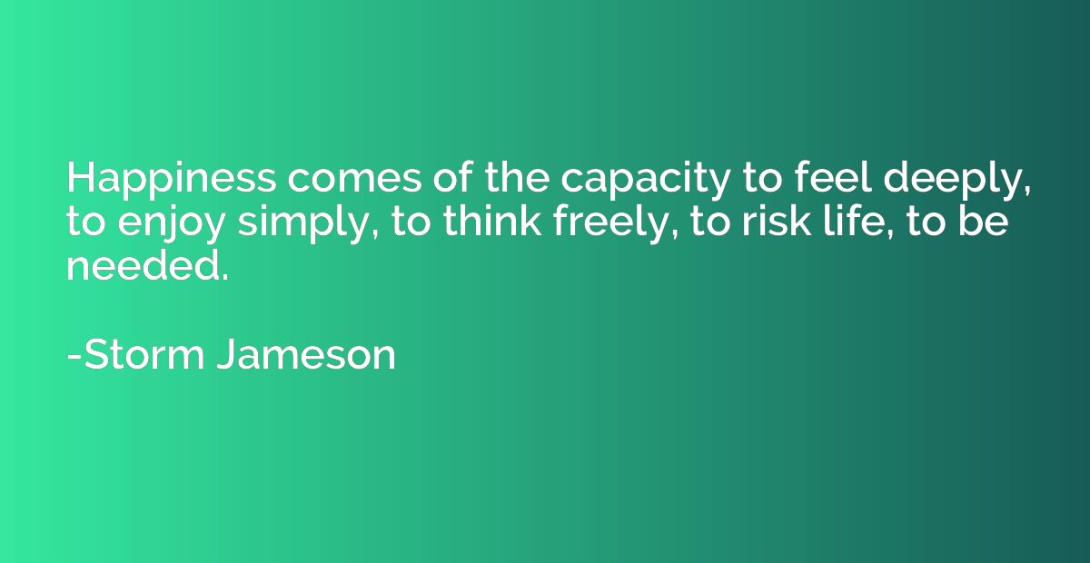 Happiness comes of the capacity to feel deeply, to enjoy sim