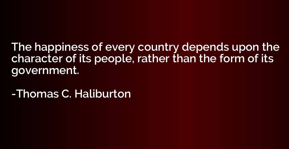 The happiness of every country depends upon the character of
