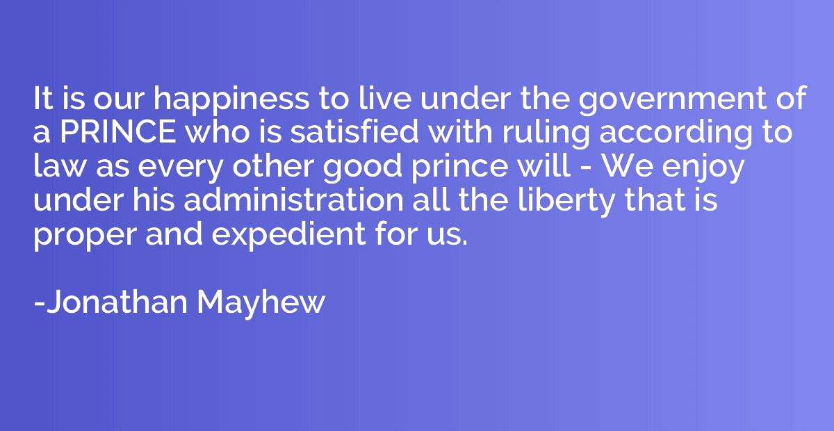 It is our happiness to live under the government of a PRINCE