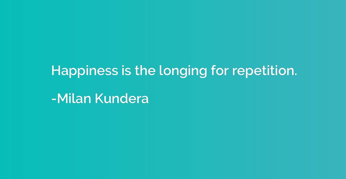 Happiness is the longing for repetition.