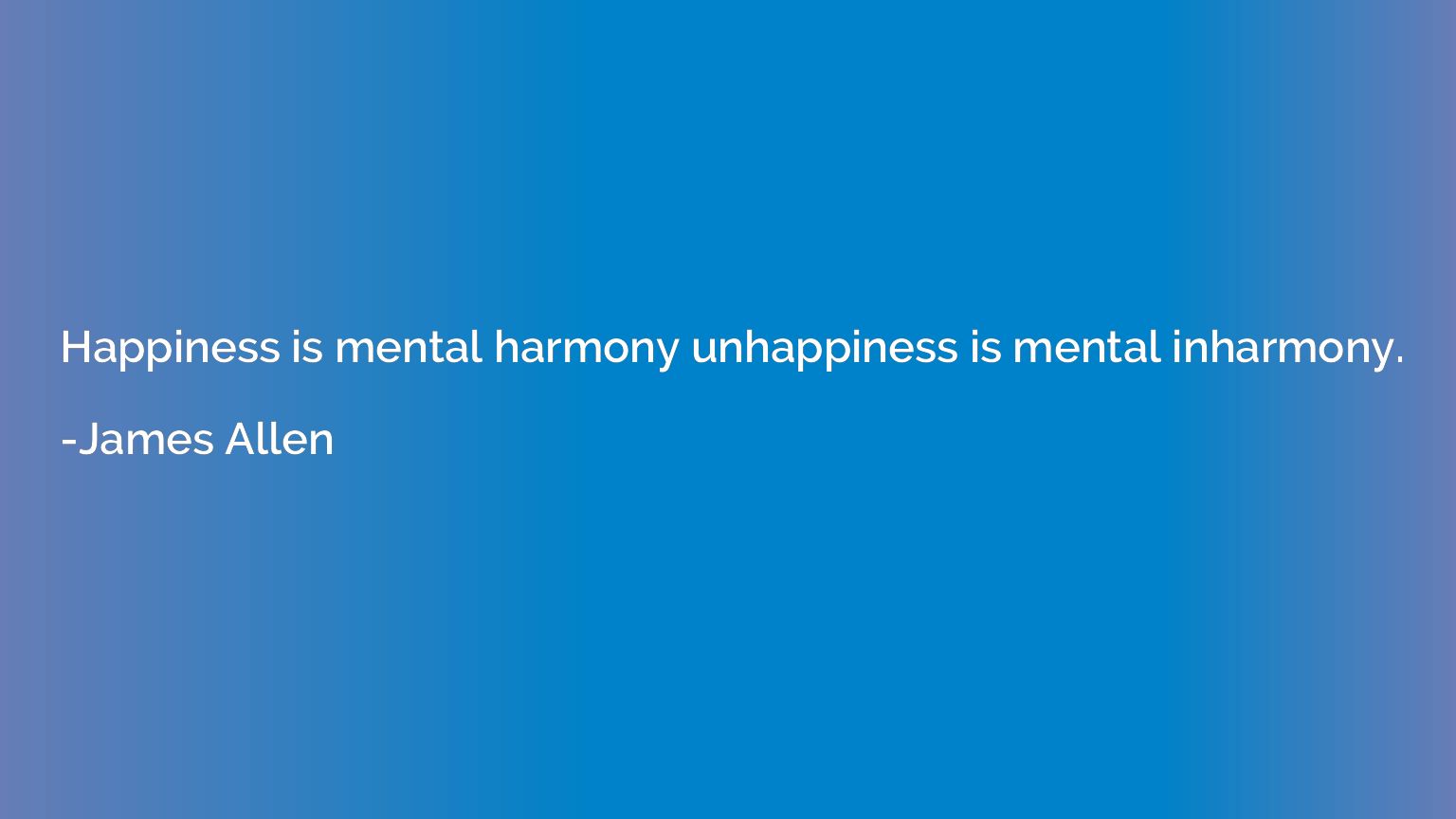 Happiness is mental harmony unhappiness is mental inharmony.