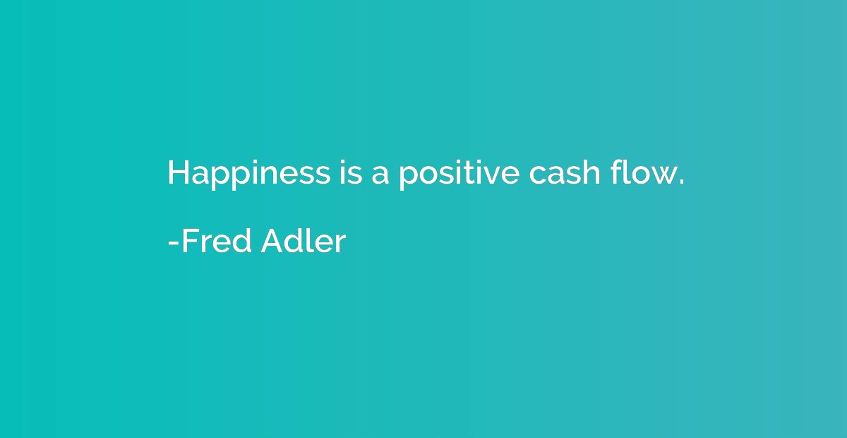 Happiness is a positive cash flow.
