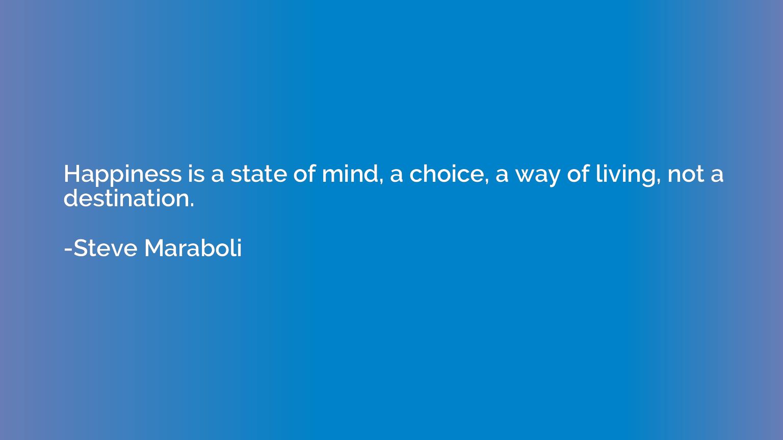 Happiness is a state of mind, a choice, a way of living, not