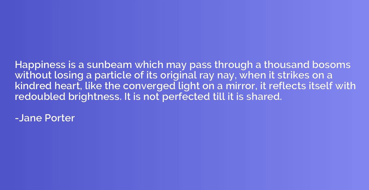 Happiness is a sunbeam which may pass through a thousand bos