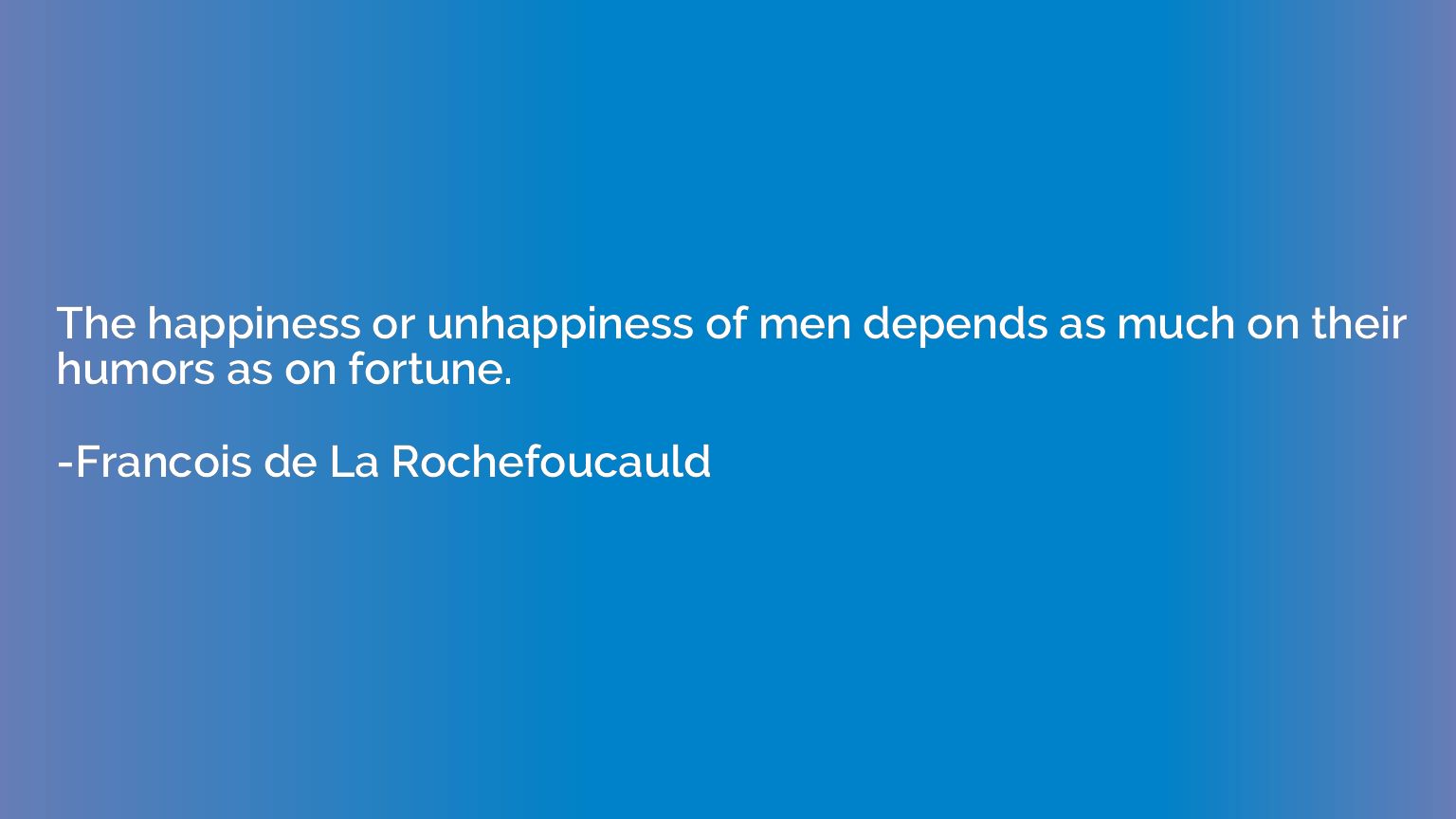 The happiness or unhappiness of men depends as much on their