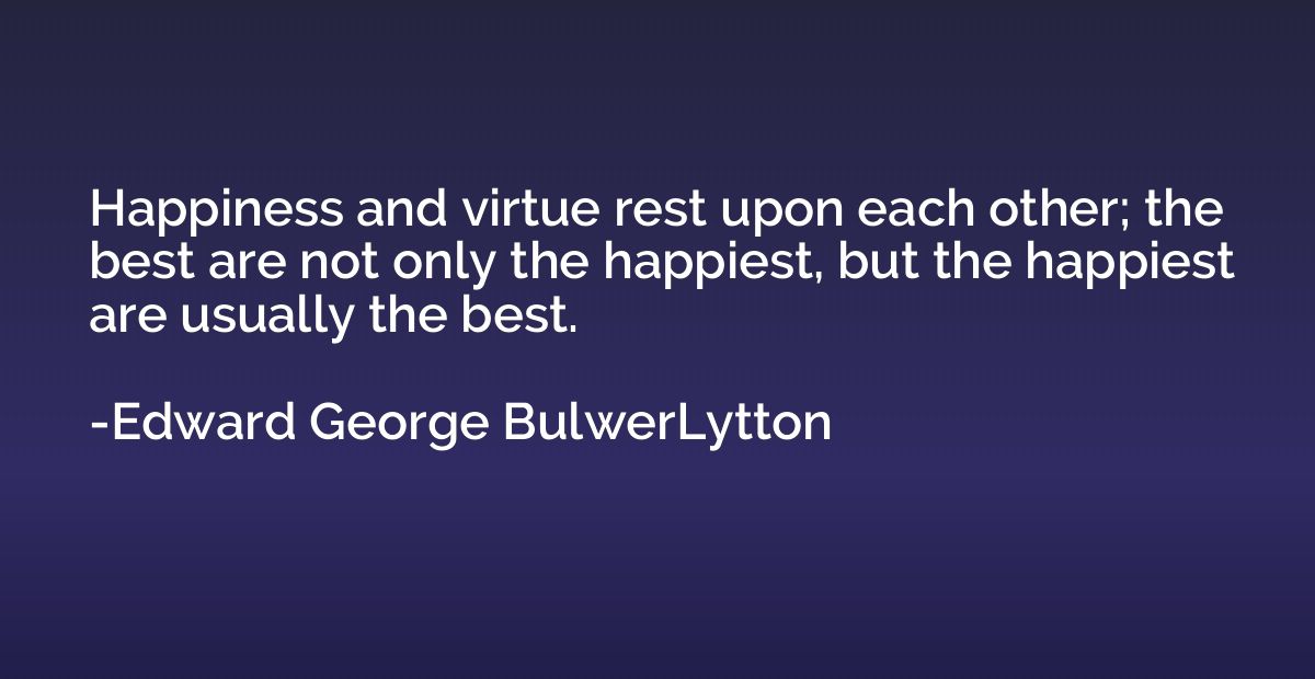 Happiness and virtue rest upon each other; the best are not 