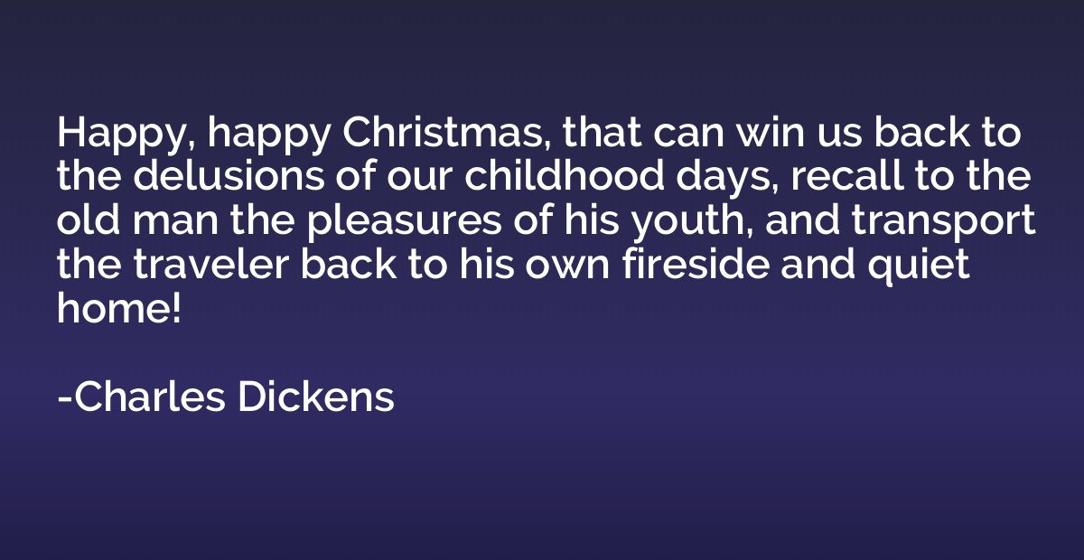 Happy, happy Christmas, that can win us back to the delusion