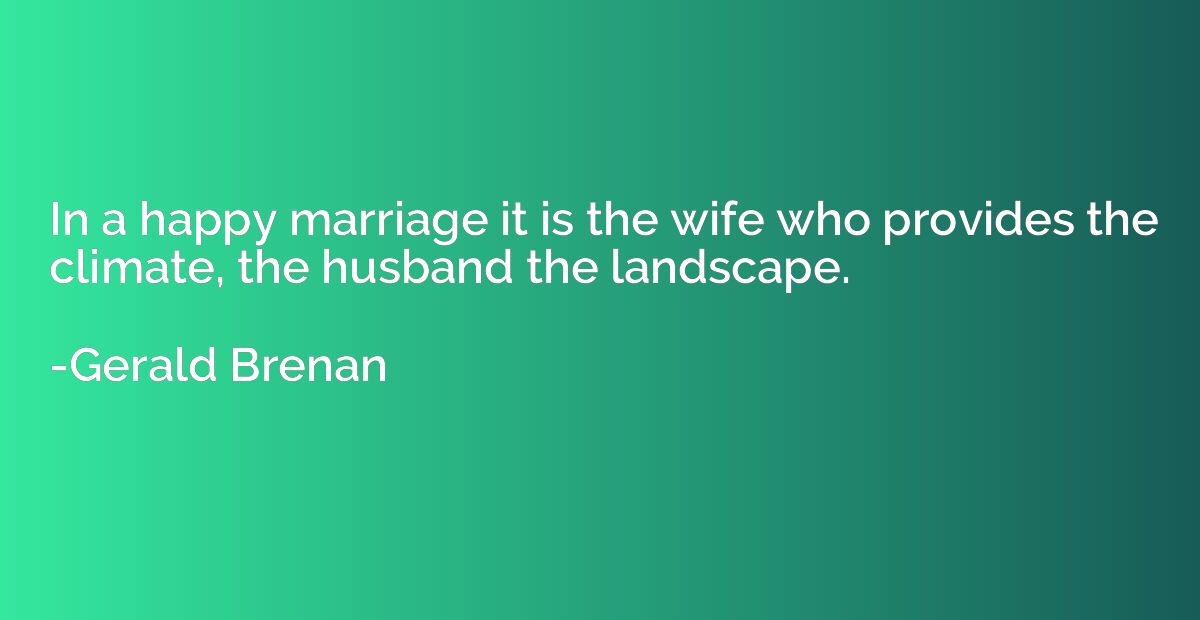 In a happy marriage it is the wife who provides the climate,
