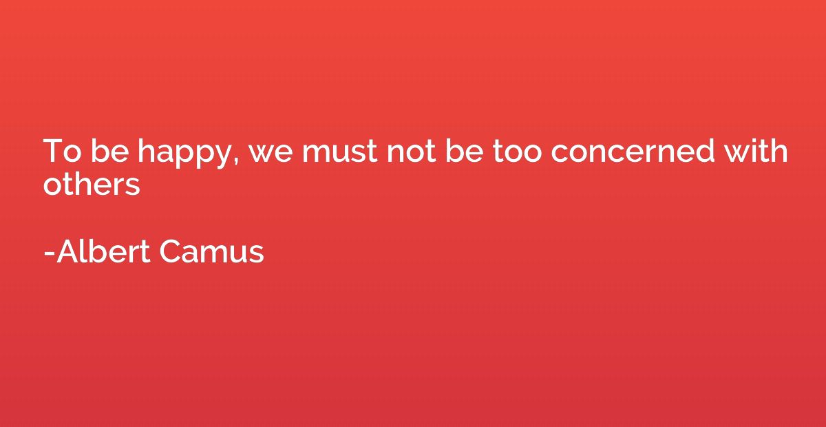 To be happy, we must not be too concerned with others