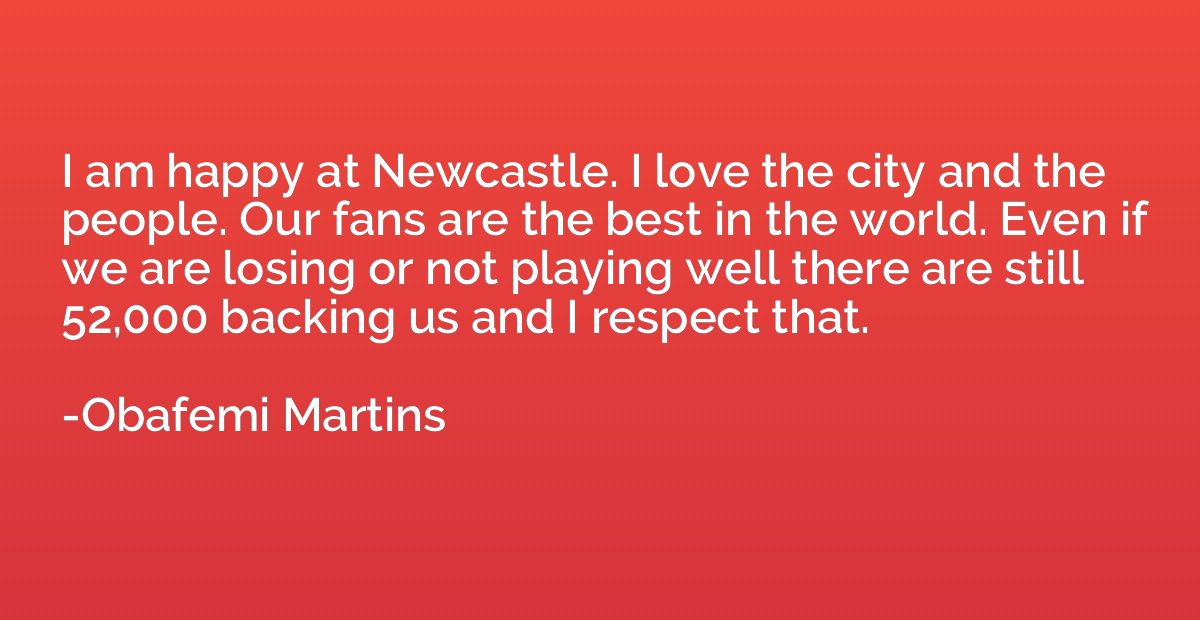 I am happy at Newcastle. I love the city and the people. Our