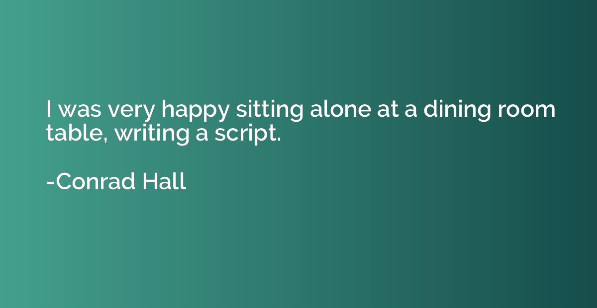 I was very happy sitting alone at a dining room table, writi