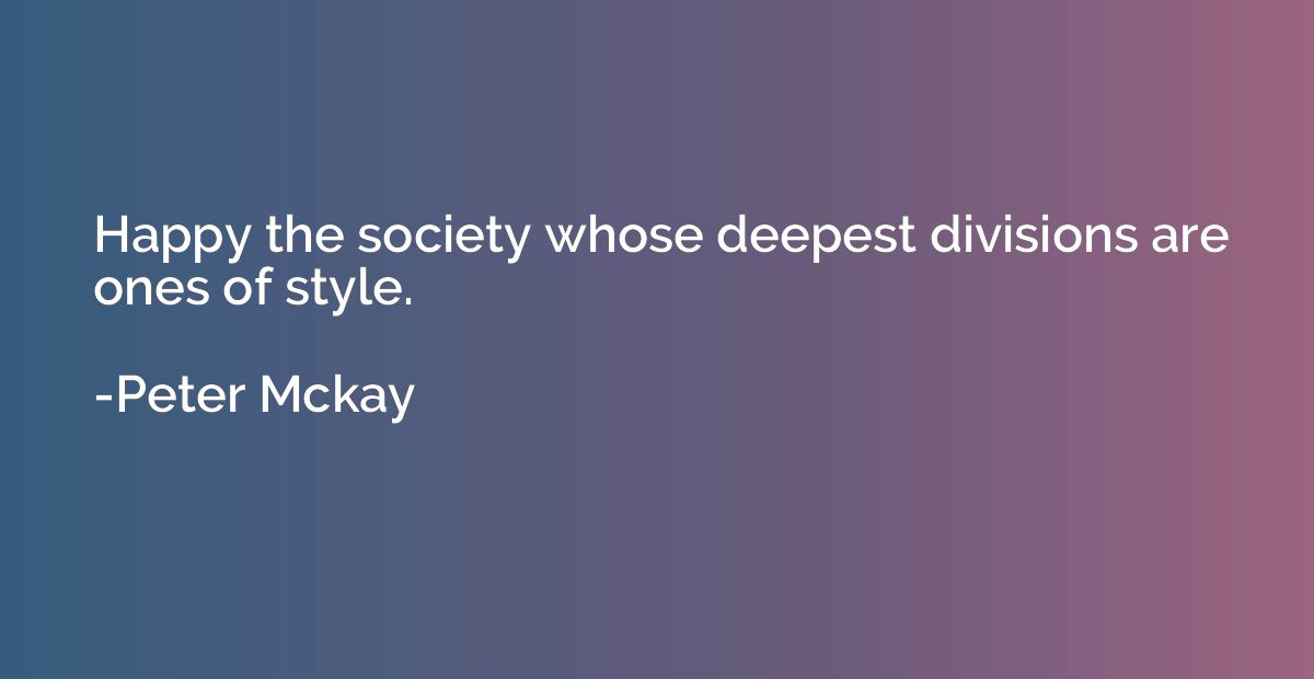 Happy the society whose deepest divisions are ones of style.