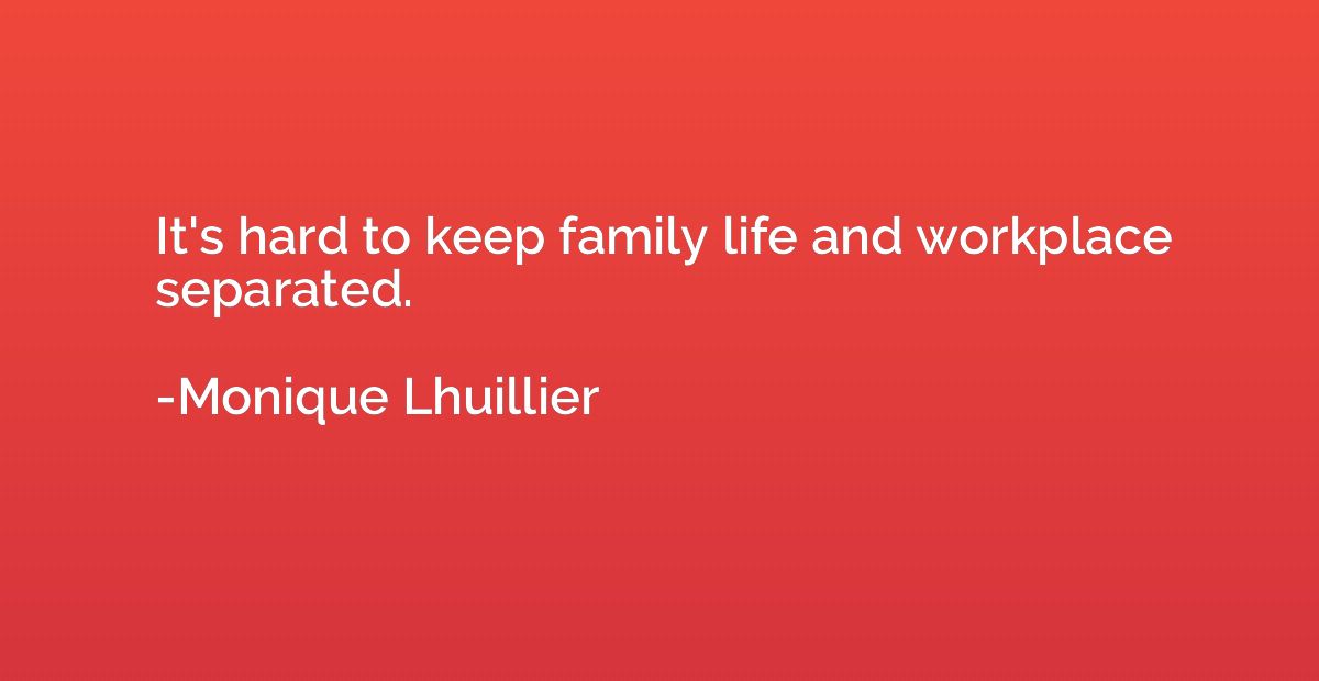 It's hard to keep family life and workplace separated.