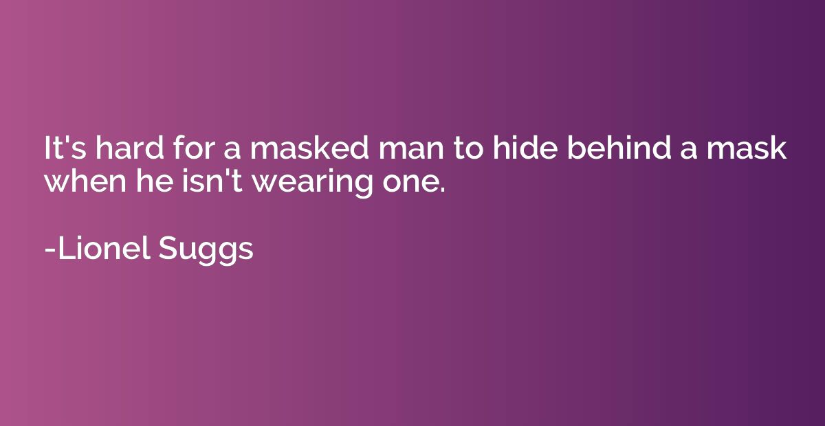 It's hard for a masked man to hide behind a mask when he isn