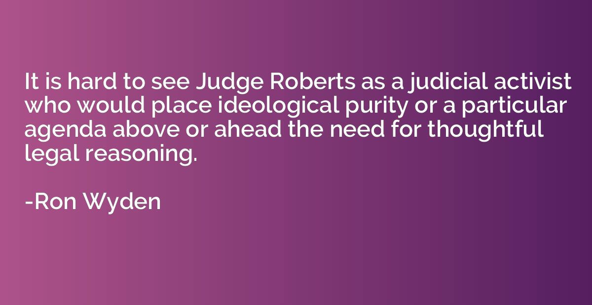 It is hard to see Judge Roberts as a judicial activist who w