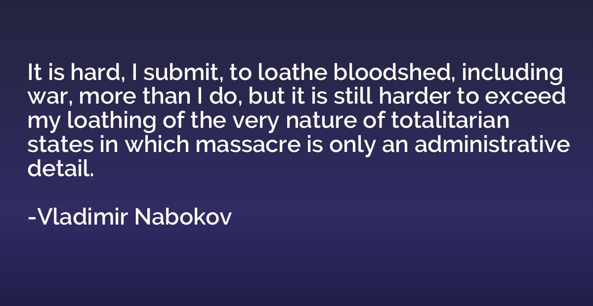 It is hard, I submit, to loathe bloodshed, including war, mo