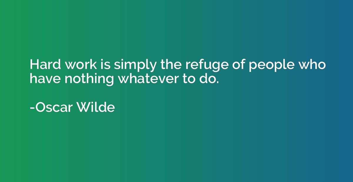 Hard work is simply the refuge of people who have nothing wh