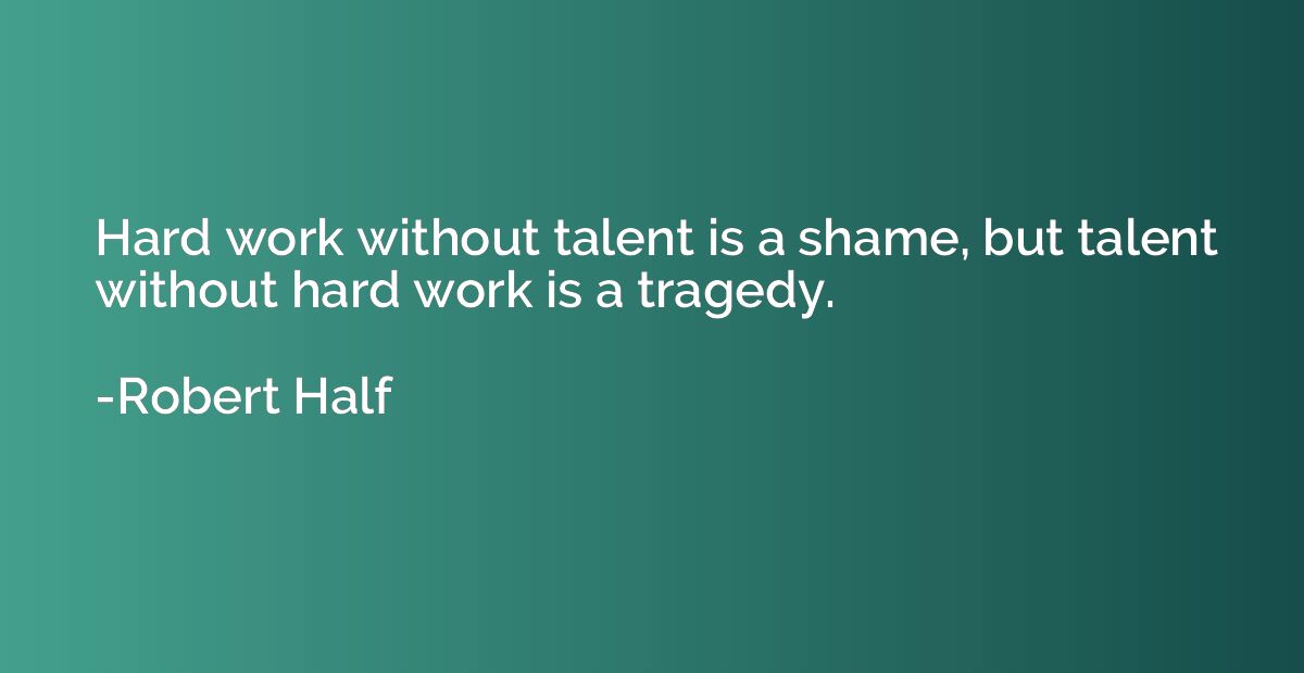 Hard work without talent is a shame, but talent without hard