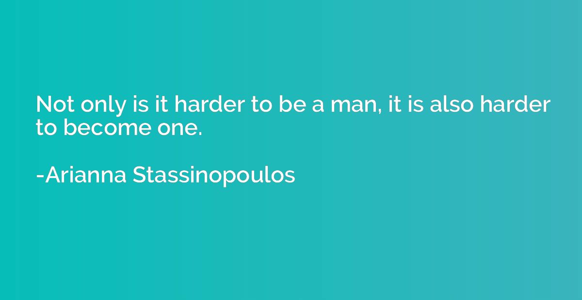 Not only is it harder to be a man, it is also harder to beco