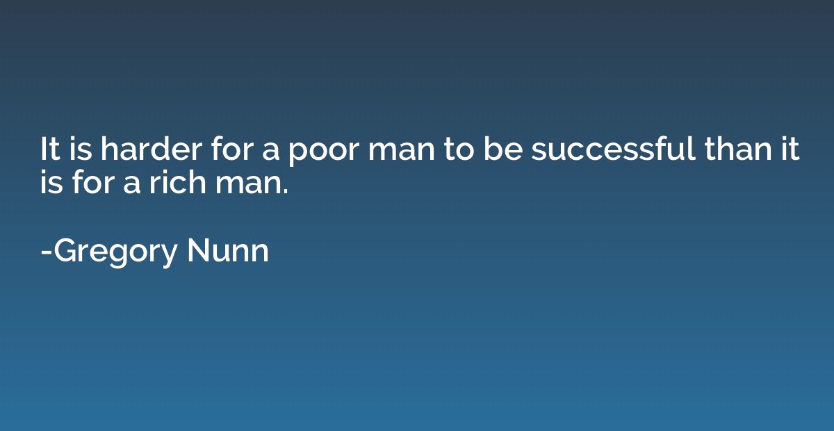 It is harder for a poor man to be successful than it is for 