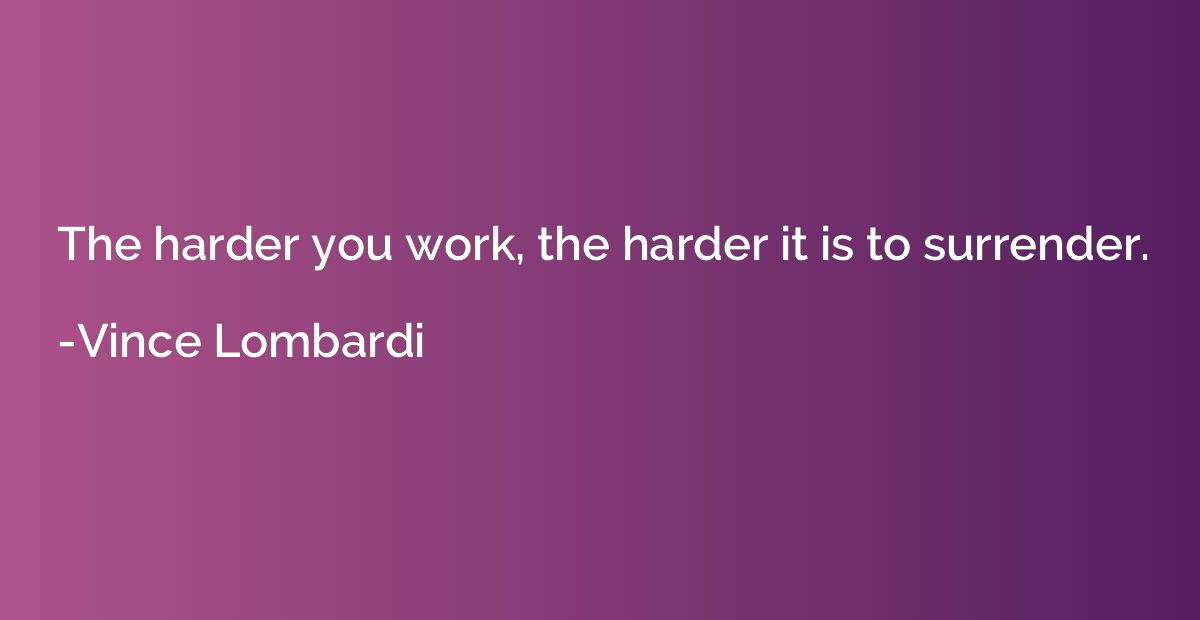The harder you work, the harder it is to surrender.
