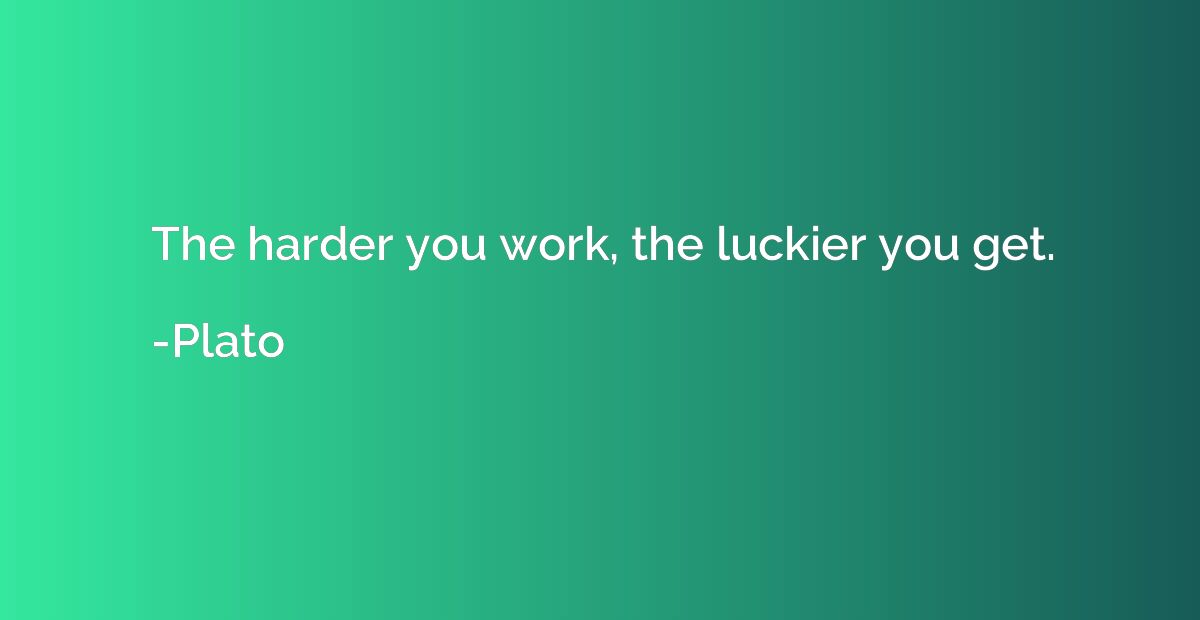 The harder you work, the luckier you get.