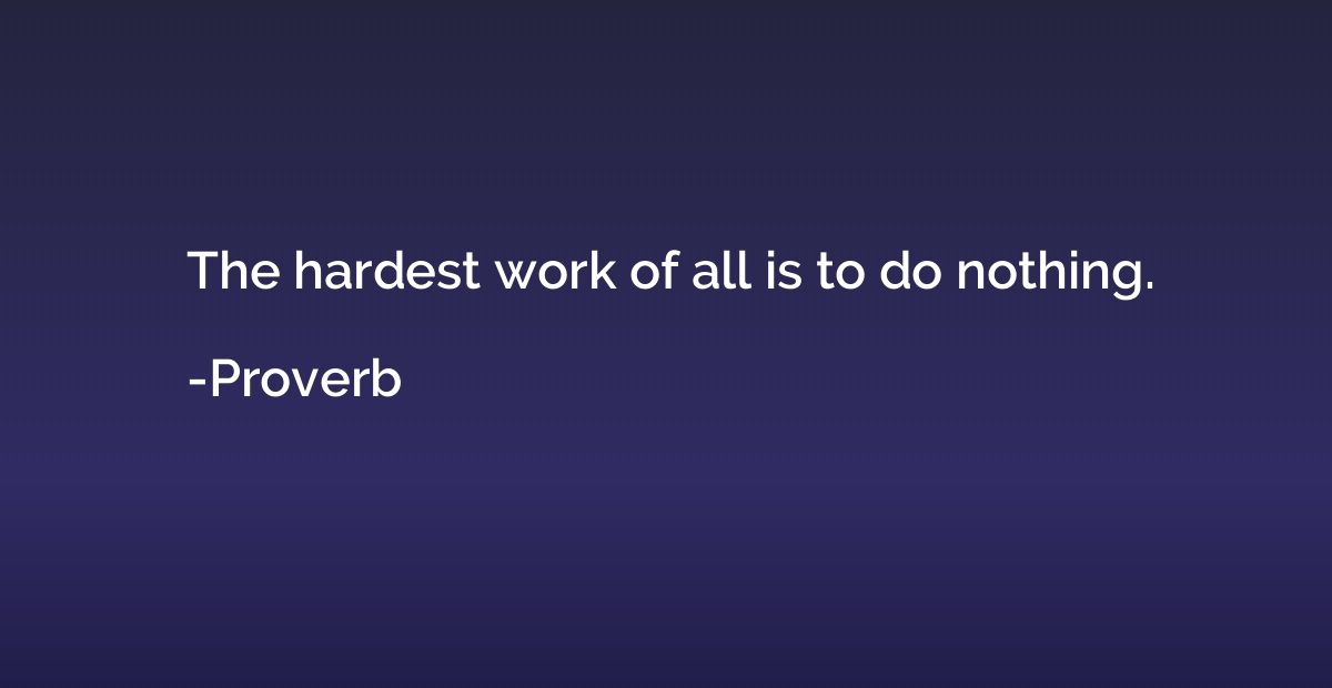 The hardest work of all is to do nothing.