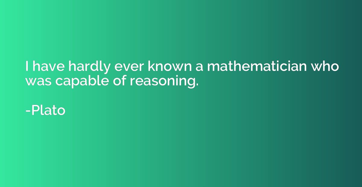 I have hardly ever known a mathematician who was capable of 