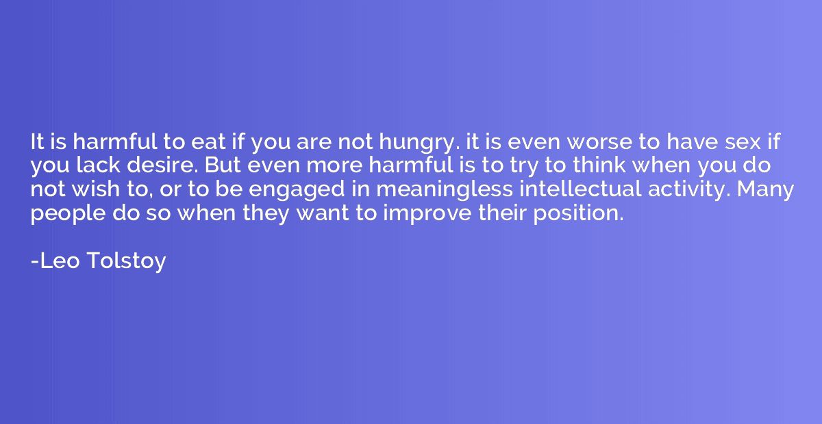 It is harmful to eat if you are not hungry. it is even worse