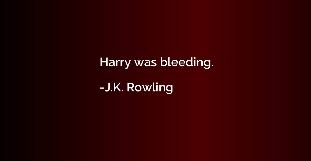 Harry was bleeding.