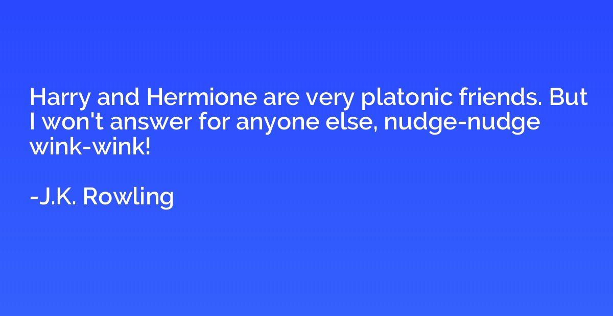 Harry and Hermione are very platonic friends. But I won't an